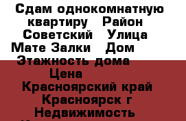 Сдам однокомнатную квартиру › Район ­ Советский › Улица ­ Мате Залки › Дом ­ 41 › Этажность дома ­ 17 › Цена ­ 8 800 - Красноярский край, Красноярск г. Недвижимость » Квартиры аренда   . Красноярский край,Красноярск г.